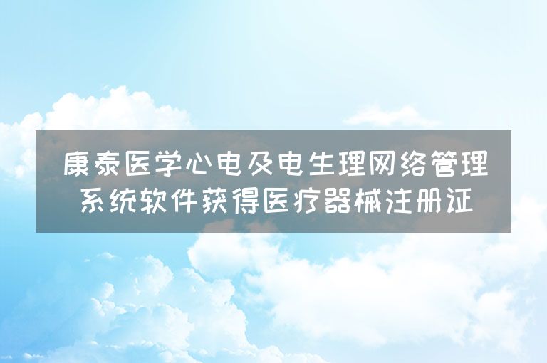 康泰医学心电及电生理网络管理系统软件获得医疗器械注册证