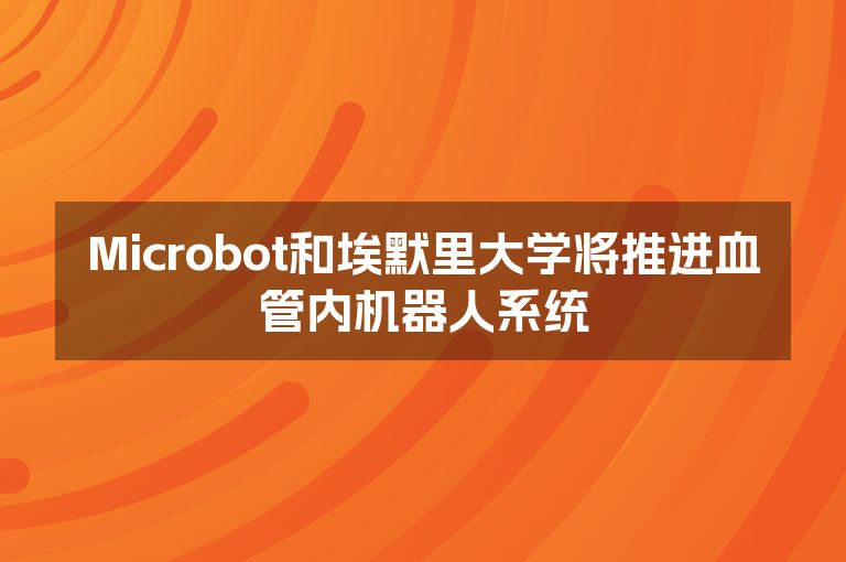 Microbot和埃默里大学将推进血管内机器人系统