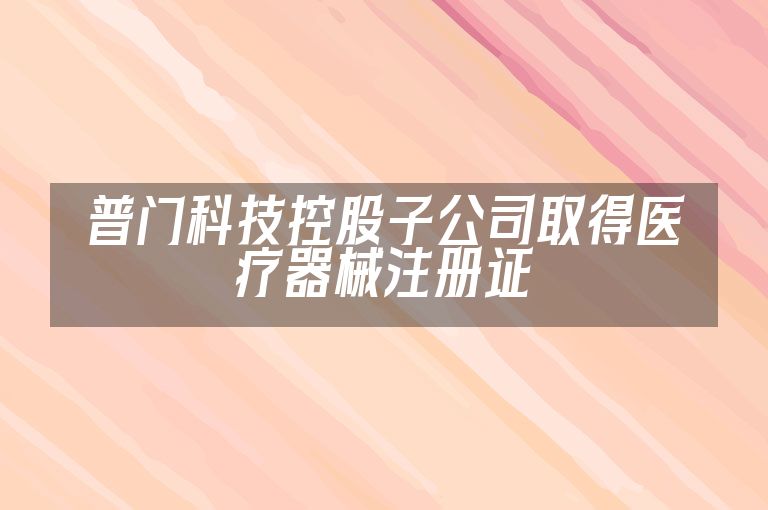 普门科技控股子公司取得医疗器械注册证