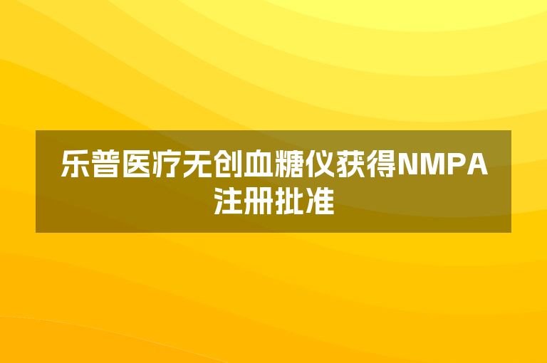 乐普医疗无创血糖仪获得NMPA注册批准