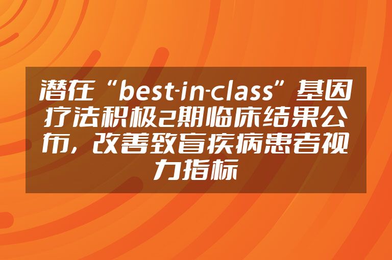 潜在“best-in-class”基因疗法积极2期临床结果公布，改善致盲疾病患者视力指标