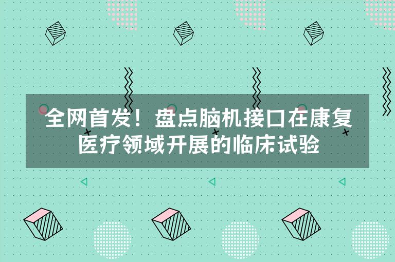 全网首发！盘点脑机接口在康复医疗领域开展的临床试验