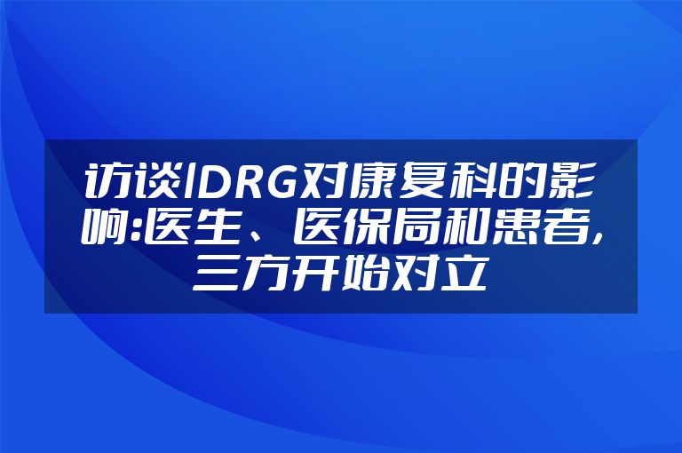 访谈|DRG对康复科的影响：医生、医保局和患者，三方开始对立