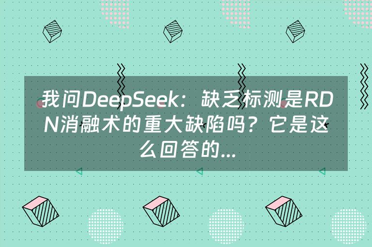 我问DeepSeek：缺乏标测是RDN消融术的重大缺陷吗？它是这么回答的...