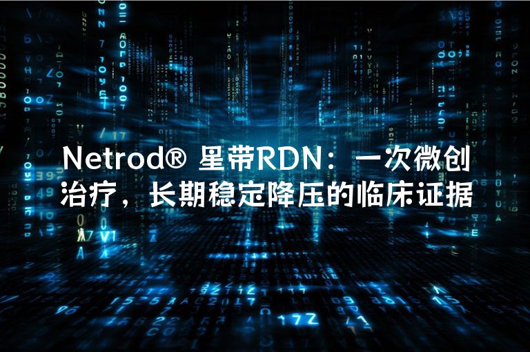 Netrod® 星带RDN：一次微创治疗，长期稳定降压的临床证据