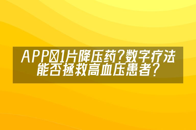APP≈1片降压药?数字疗法能否拯救高血压患者?