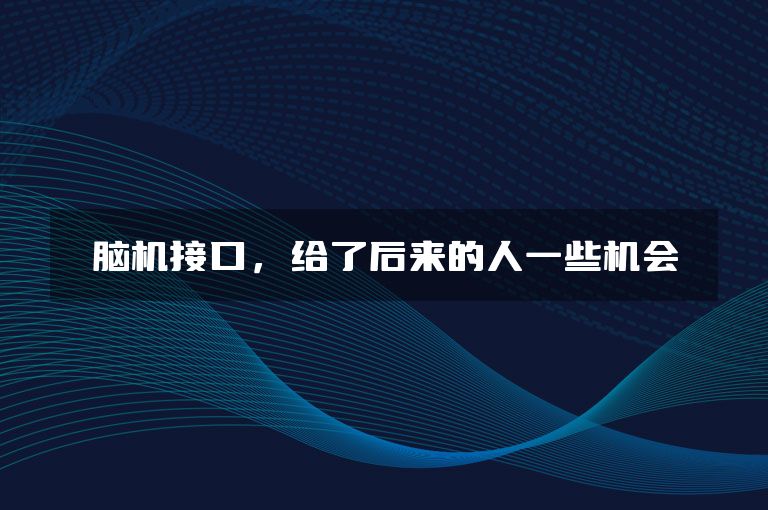 脑机接口，给了后来的人一些机会