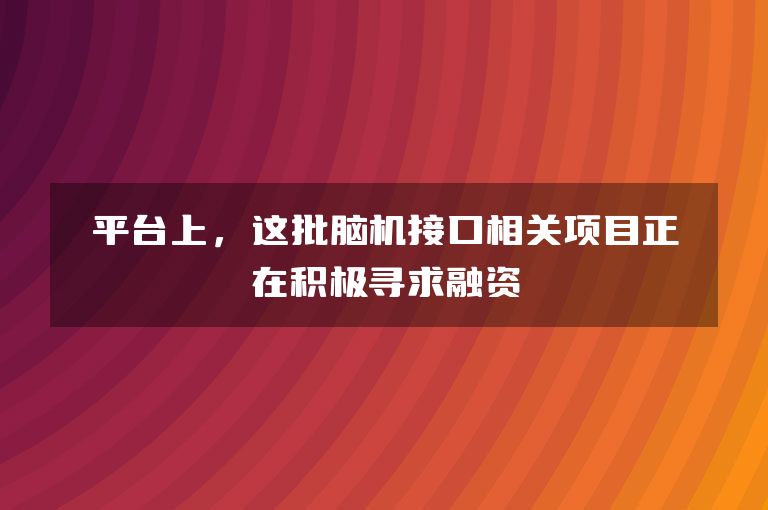 平台上,这批脑机接口相关项目正在积极寻求融资