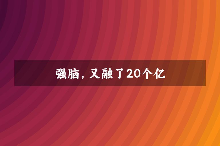 强脑，又融了20个亿