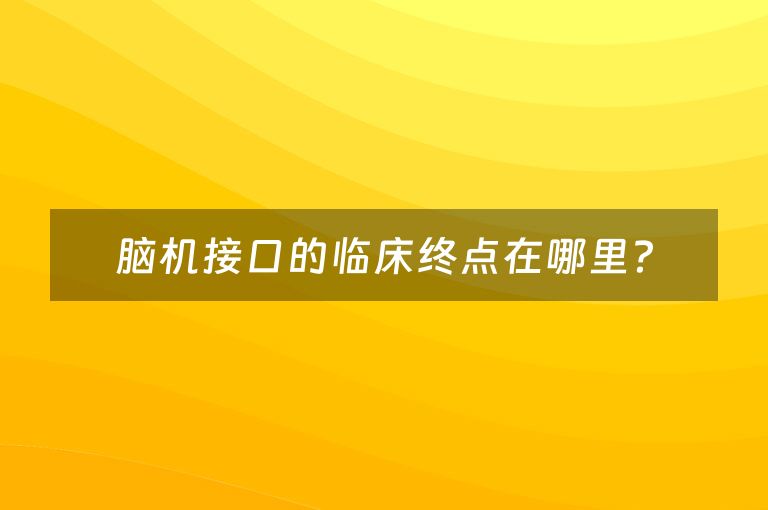 脑机接口的临床终点在哪里？