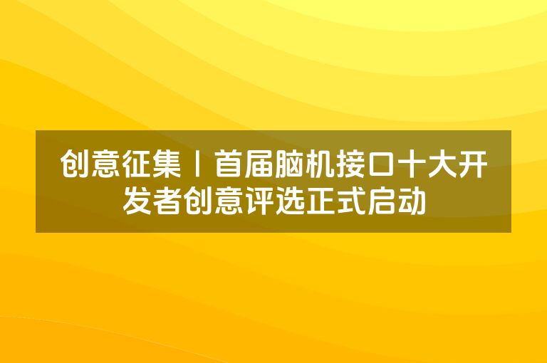 创意征集|首届脑机接口十大开发者创意评选正式启动