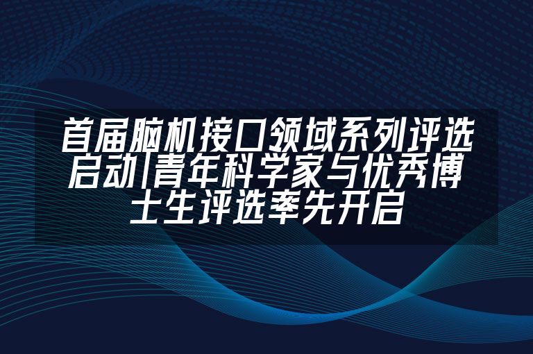 首届脑机接口领域系列评选启动｜青年科学家与优秀博士生评选率先开启