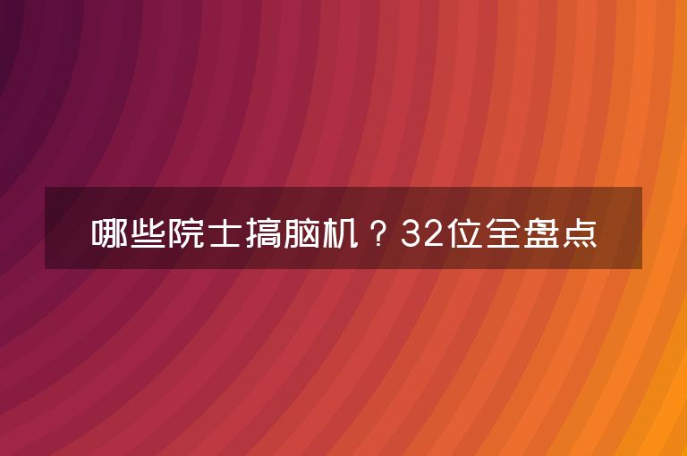 哪些院士搞脑机？32位全盘点