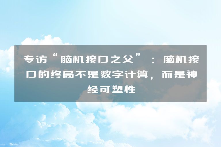 专访“脑机接口之父” ：脑机接口的终局不是数字计算，而是神经可塑性