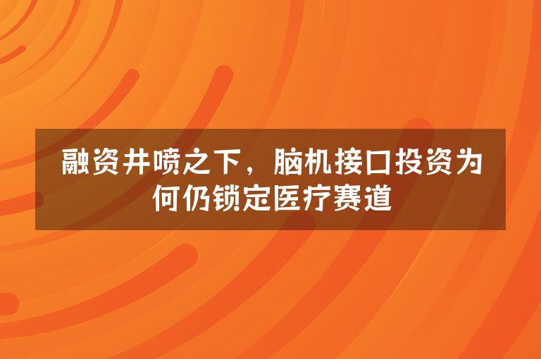 融资井喷之下,脑机接口投资为何仍锁定医疗赛道